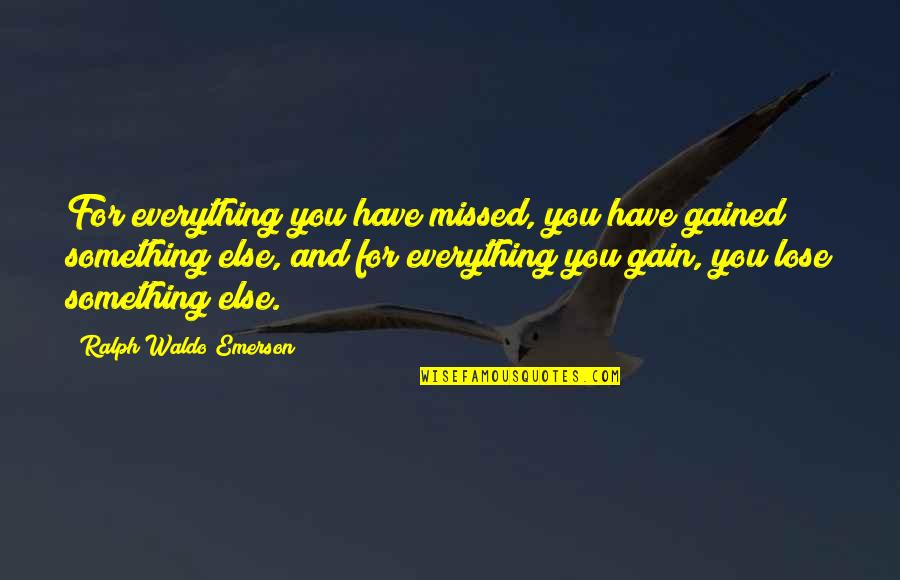 Gain And Lose Quotes By Ralph Waldo Emerson: For everything you have missed, you have gained Gain And Lose Quotes By Ralph Waldo Emerson: For everything you have missed, you have gained