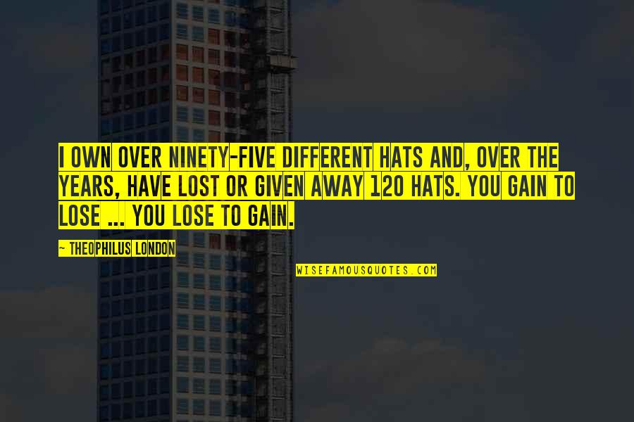 Gain And Lose Quotes By Theophilus London: I own over ninety-five different hats and, over Gain And Lose Quotes By Theophilus London: I own over ninety-five different hats and, over