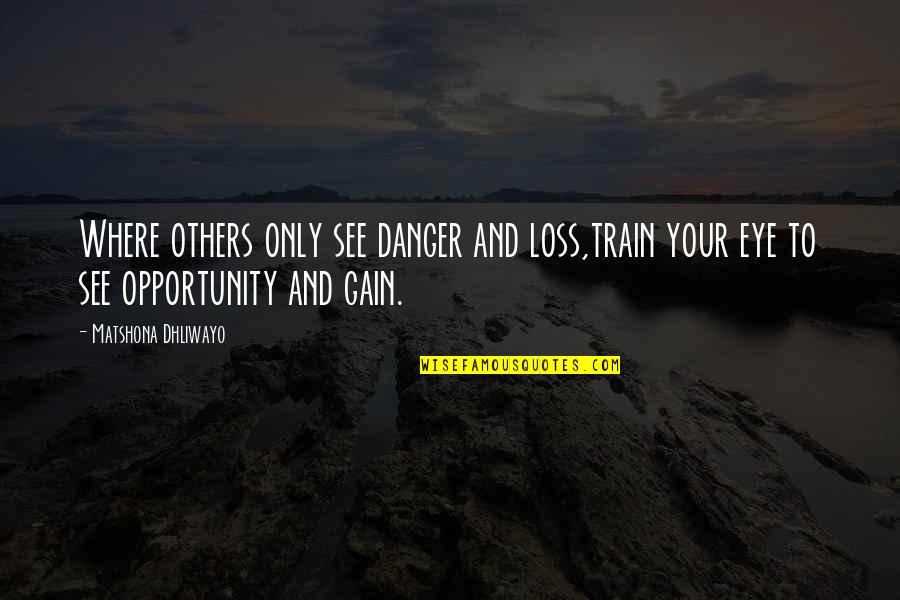 Gain And Loss Quotes By Matshona Dhliwayo: Where others only see danger and loss,train your