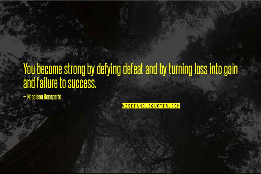 Gain And Loss Quotes By Napoleon Bonaparte: You become strong by defying defeat and by