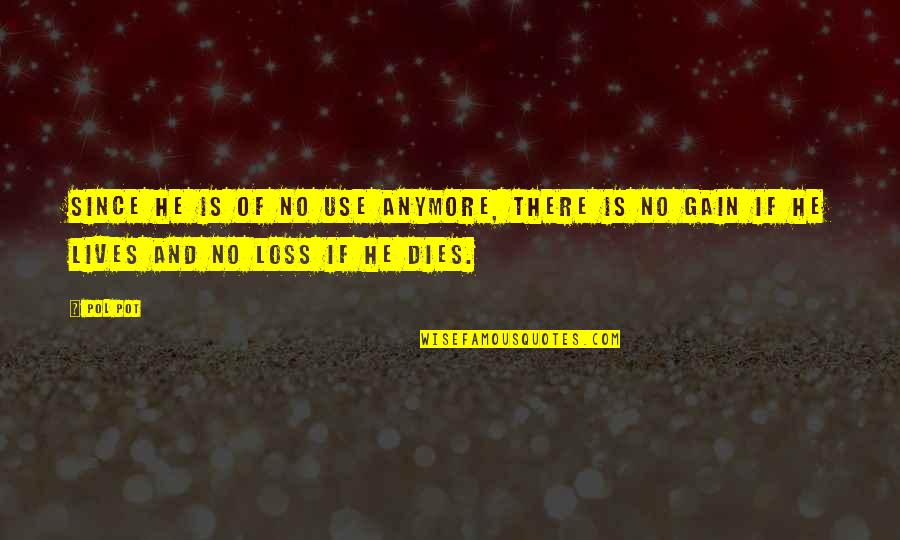 Gain And Loss Quotes By Pol Pot: Since he is of no use anymore, there