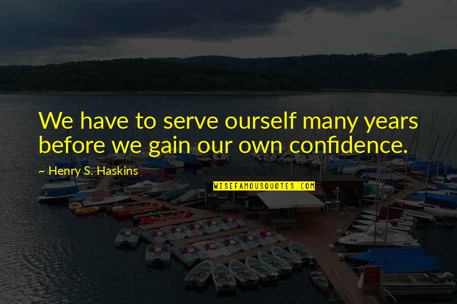 Gain Confidence Quotes By Henry S. Haskins: We have to serve ourself many years before