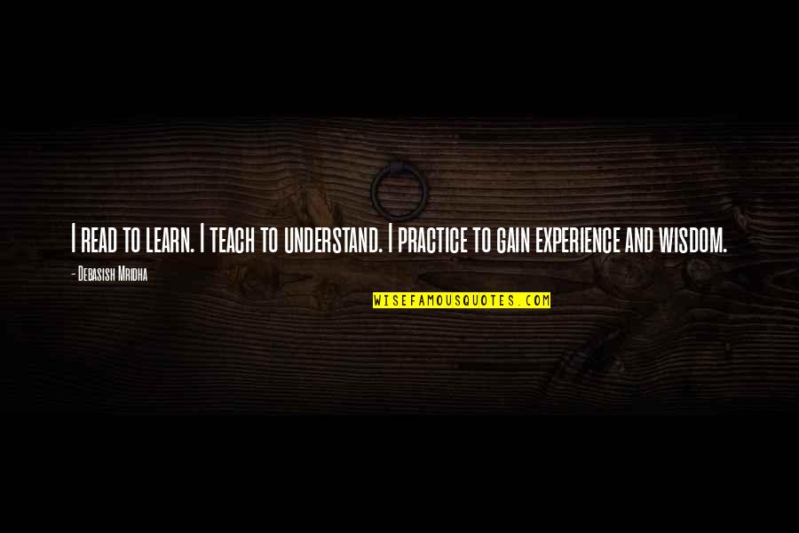 Gain Experience Quotes By Debasish Mridha: I read to learn. I teach to understand.