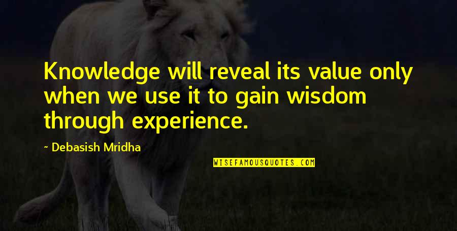 Gain Experience Quotes By Debasish Mridha: Knowledge will reveal its value only when we