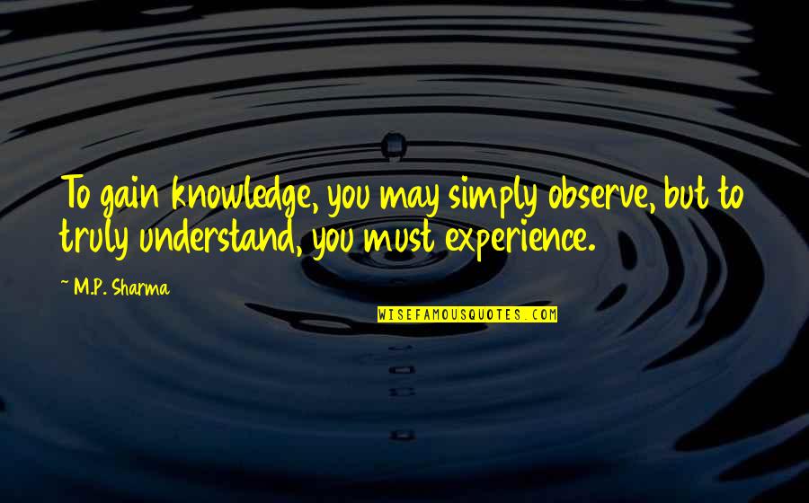 Gain Experience Quotes By M.P. Sharma: To gain knowledge, you may simply observe, but