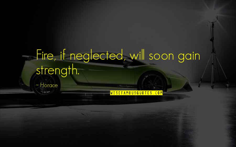 Gain Strength Quotes By Horace: Fire, if neglected, will soon gain strength.
