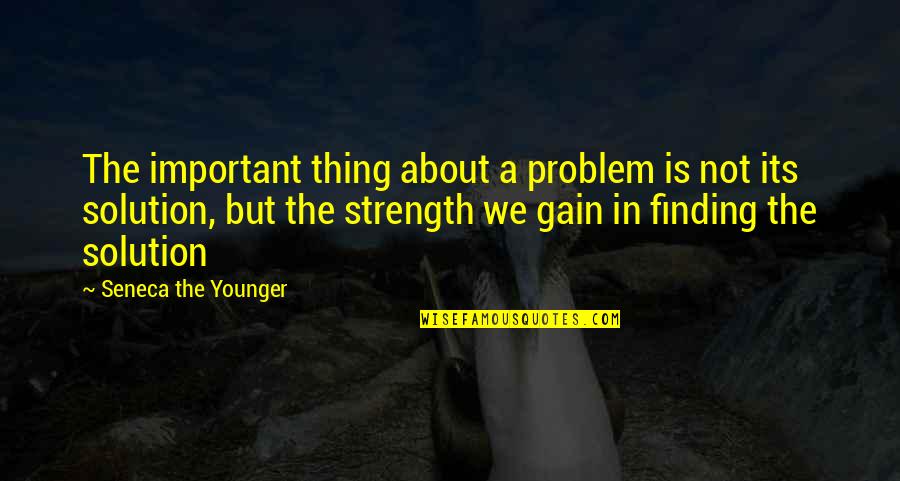 Gain Strength Quotes By Seneca The Younger: The important thing about a problem is not