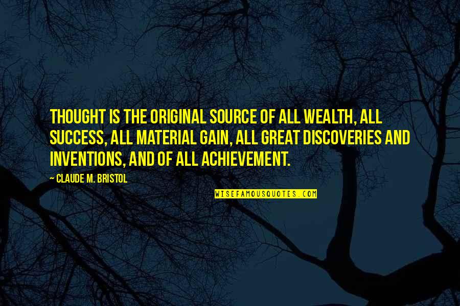 Gain Success Quotes By Claude M. Bristol: Thought is the original source of all wealth,