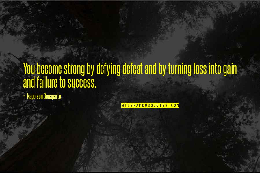 Gain Success Quotes By Napoleon Bonaparte: You become strong by defying defeat and by