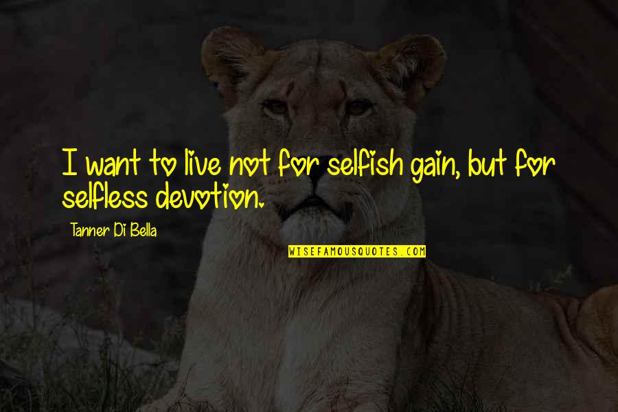 Gain Success Quotes By Tanner Di Bella: I want to live not for selfish gain,