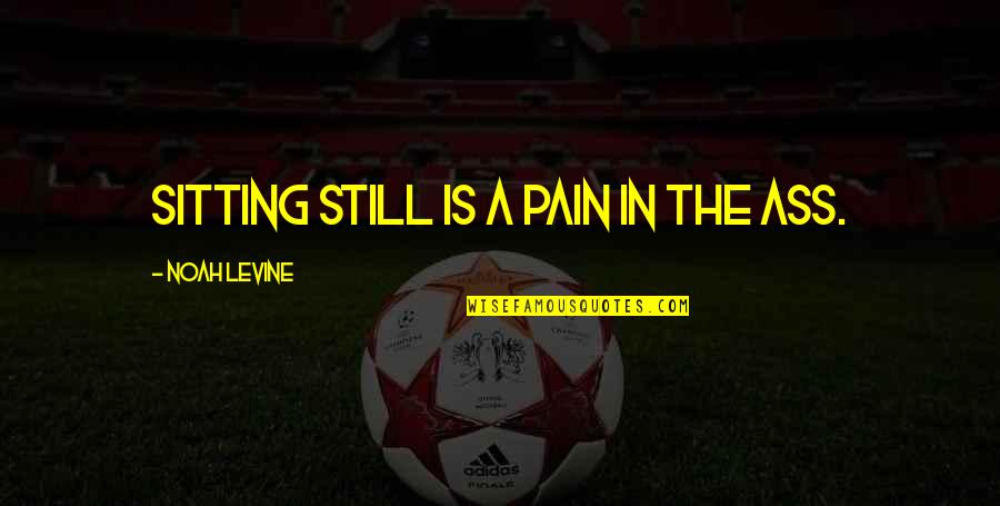 Gain Trust Again Quotes By Noah Levine: Sitting still is a pain in the ass. Gain Trust Again Quotes By Noah Levine: Sitting still is a pain in the ass.