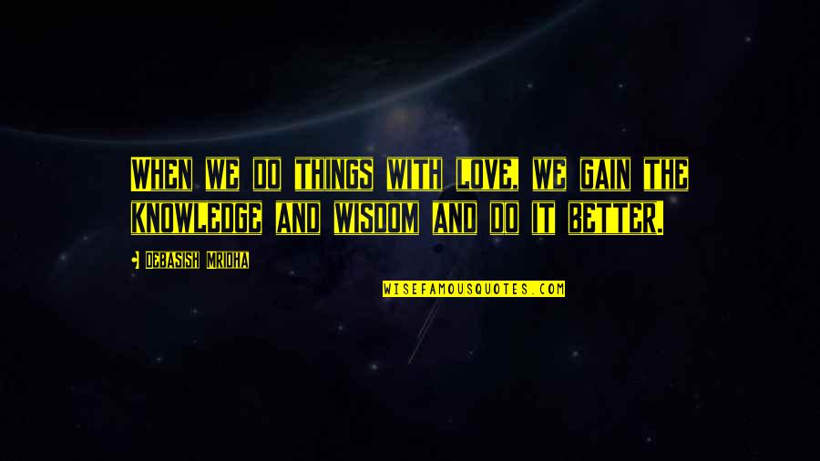 Gain Wisdom From Knowledge Quotes By Debasish Mridha: When we do things with love, we gain