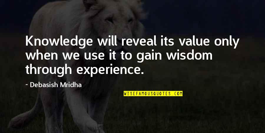 Gain Wisdom From Knowledge Quotes By Debasish Mridha: Knowledge will reveal its value only when we