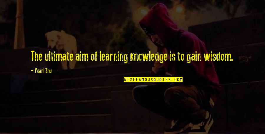 Gain Wisdom From Knowledge Quotes By Pearl Zhu: The ultimate aim of learning knowledge is to