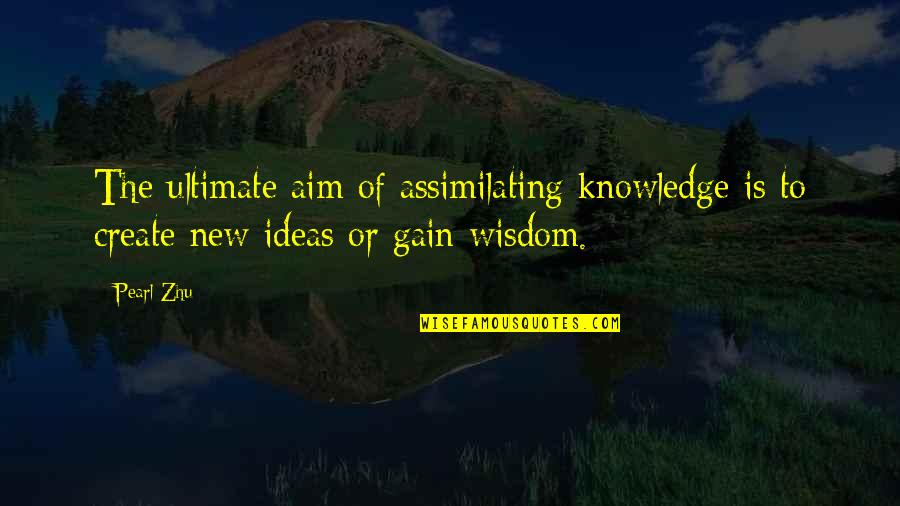 Gain Wisdom From Knowledge Quotes By Pearl Zhu: The ultimate aim of assimilating knowledge is to