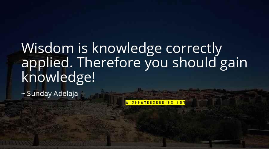Gain Wisdom From Knowledge Quotes By Sunday Adelaja: Wisdom is knowledge correctly applied. Therefore you should