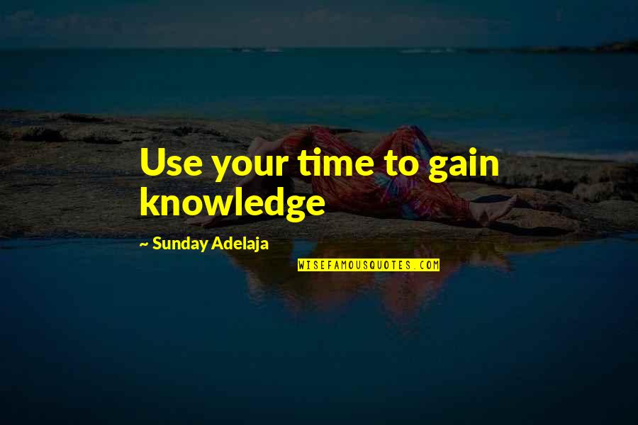 Gain Wisdom From Knowledge Quotes By Sunday Adelaja: Use your time to gain knowledge