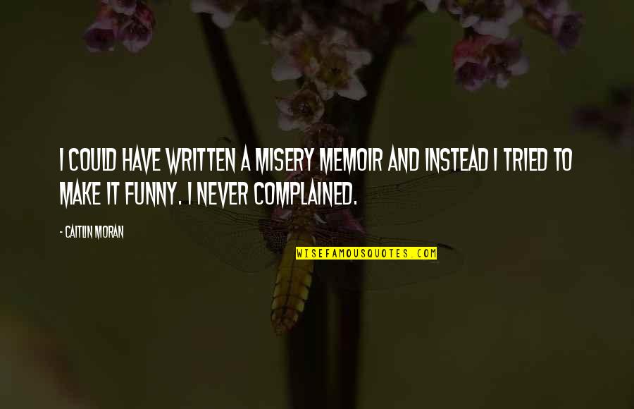 Gainable Daikin Quotes By Caitlin Moran: I could have written a misery memoir and Gainable Daikin Quotes By Caitlin Moran: I could have written a misery memoir and
