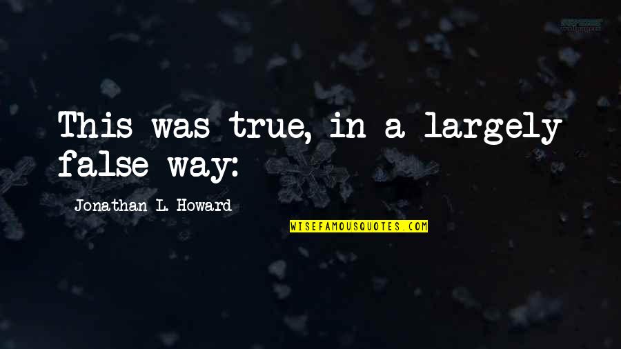 Gainable Daikin Quotes By Jonathan L. Howard: This was true, in a largely false way: Gainable Daikin Quotes By Jonathan L. Howard: This was true, in a largely false way: