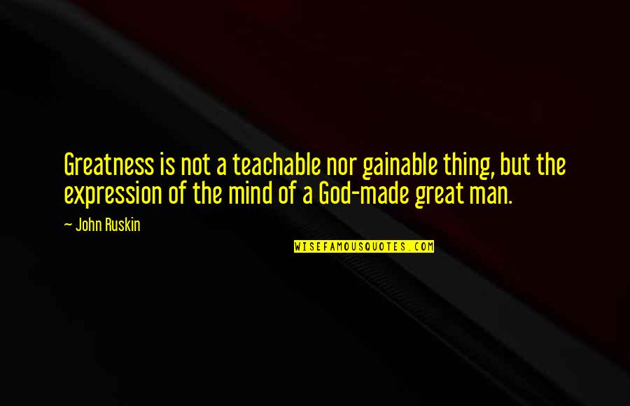 Gainable Quotes By John Ruskin: Greatness is not a teachable nor gainable thing,