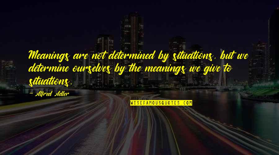 Gainans Billings Quotes By Alfred Adler: Meanings are not determined by situations, but we