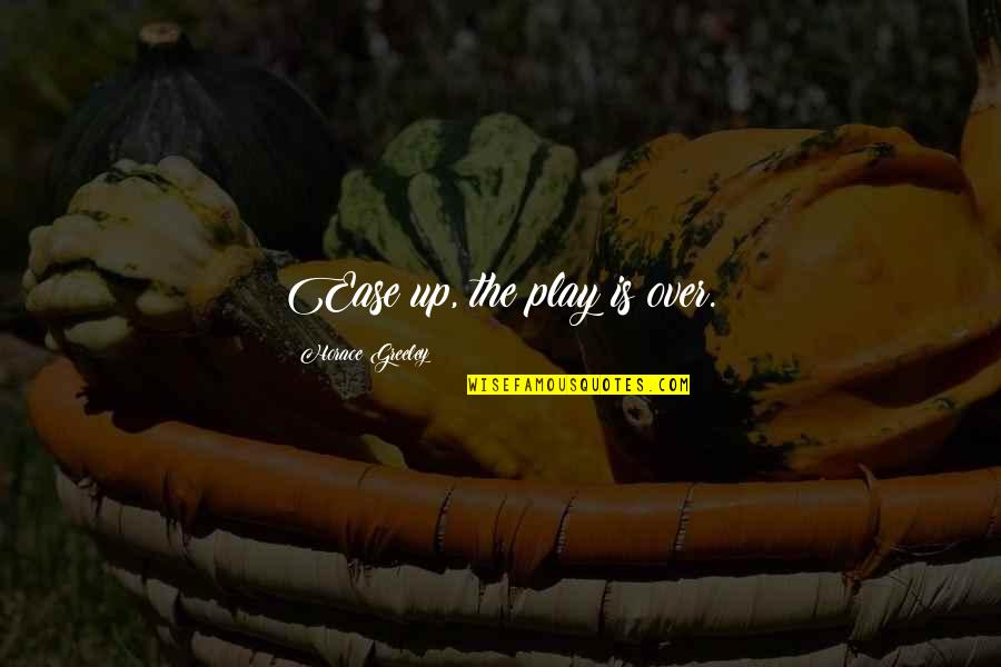 Gained An Angel Quotes By Horace Greeley: Ease up, the play is over.