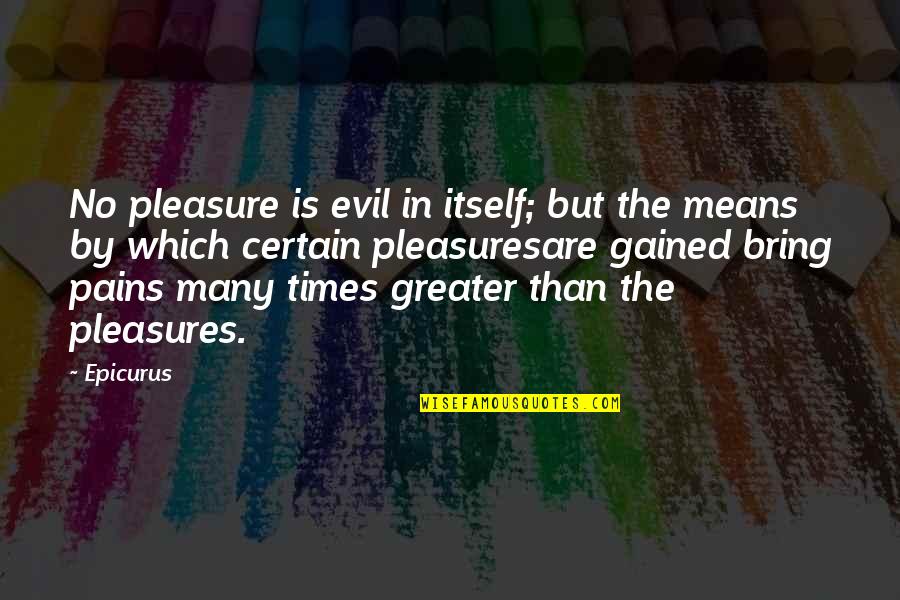 Gained Quotes By Epicurus: No pleasure is evil in itself; but the