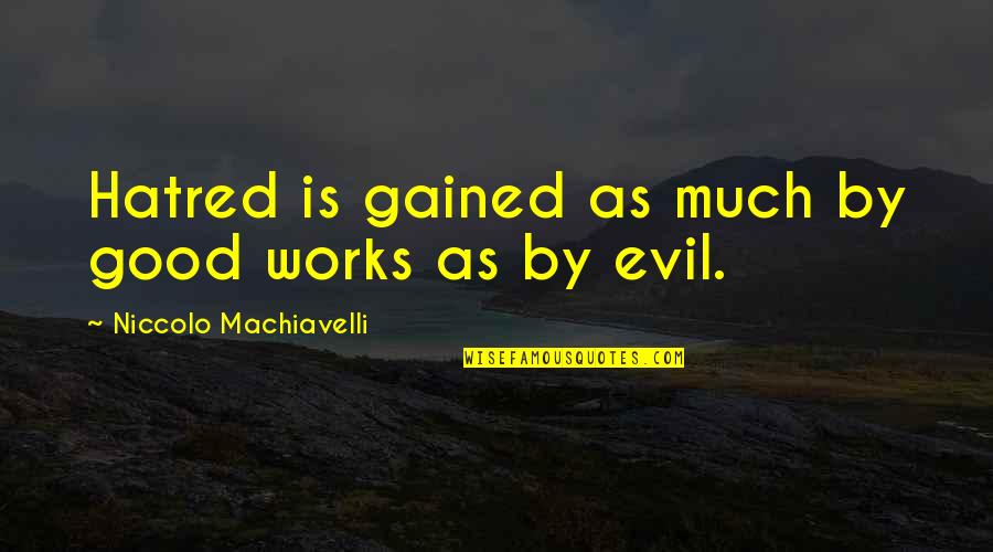 Gained Quotes By Niccolo Machiavelli: Hatred is gained as much by good works