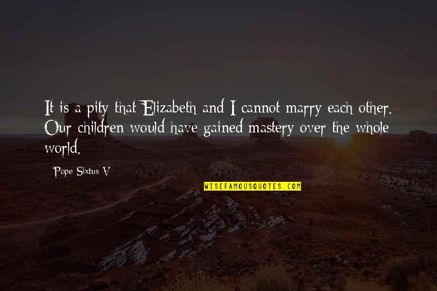 Gained Quotes By Pope Sixtus V: It is a pity that Elizabeth and I