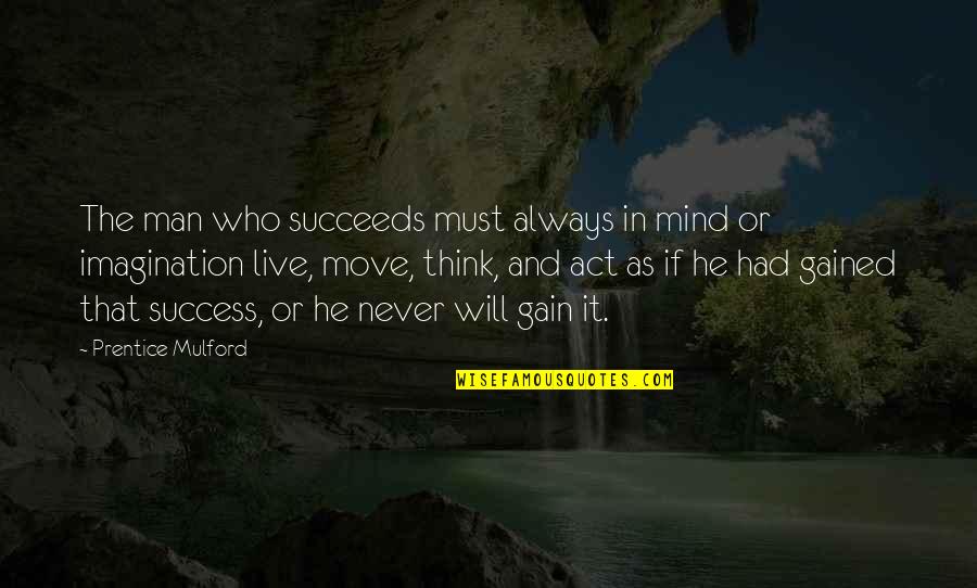 Gained Quotes By Prentice Mulford: The man who succeeds must always in mind
