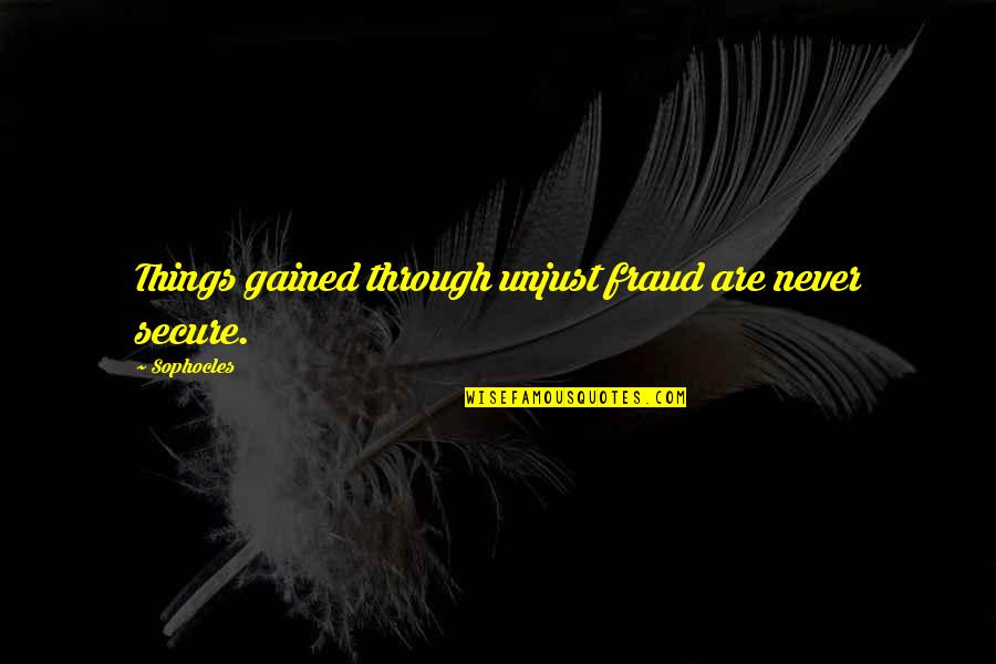 Gained Quotes By Sophocles: Things gained through unjust fraud are never secure.