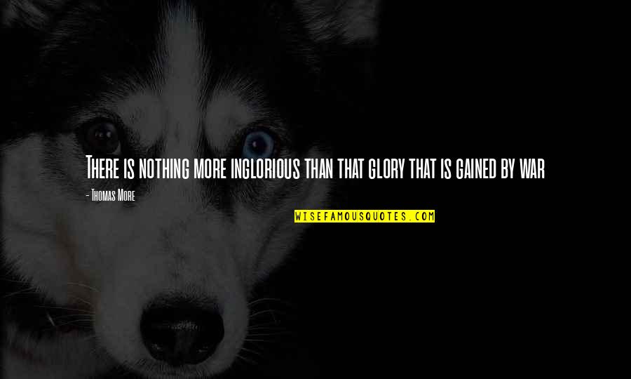 Gained Quotes By Thomas More: There is nothing more inglorious than that glory