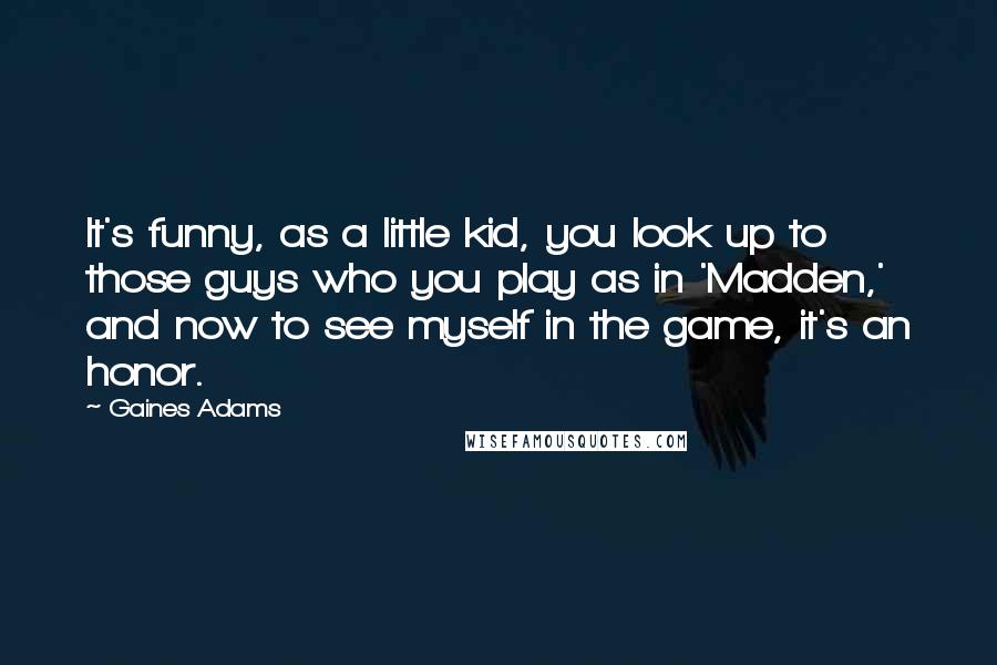 Gaines Adams quotes: It's funny, as a little kid, you look up to those guys who you play as in 'Madden,' and now to see myself in the game, it's an honor.