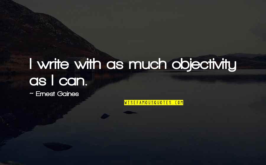 Gaines Quotes By Ernest Gaines: I write with as much objectivity as I Gaines Quotes By Ernest Gaines: I write with as much objectivity as I