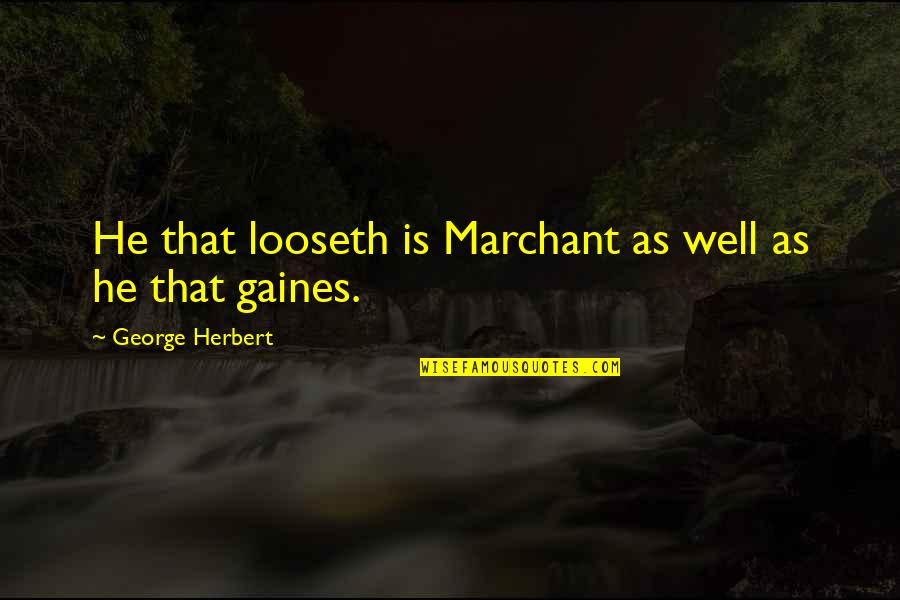Gaines Quotes By George Herbert: He that looseth is Marchant as well as Gaines Quotes By George Herbert: He that looseth is Marchant as well as