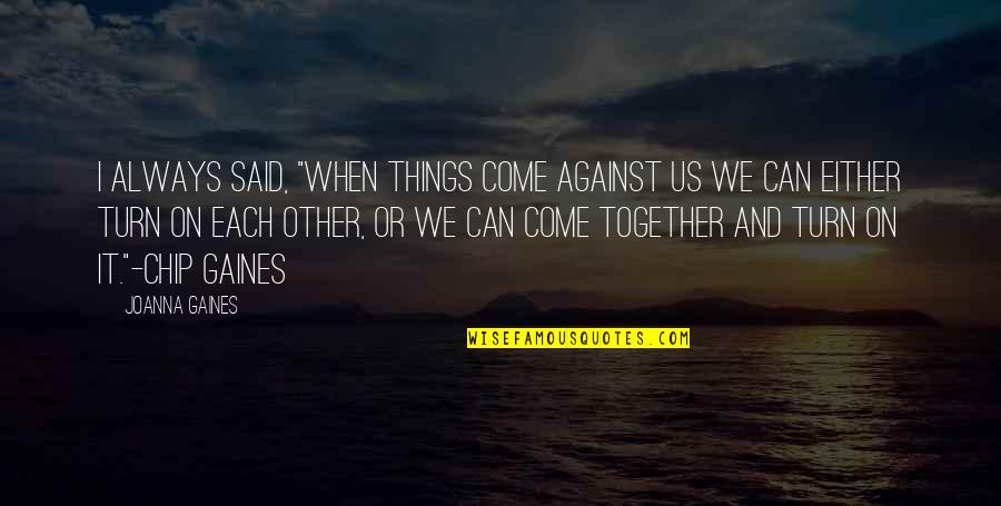 Gaines Quotes By Joanna Gaines: I always said, "When things come against us Gaines Quotes By Joanna Gaines: I always said, "When things come against us