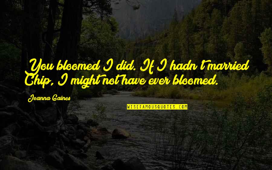 Gaines Quotes By Joanna Gaines: You bloomed?I did. If I hadn't married Chip,