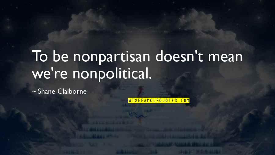 Gainestown Quotes By Shane Claiborne: To be nonpartisan doesn't mean we're nonpolitical. Gainestown Quotes By Shane Claiborne: To be nonpartisan doesn't mean we're nonpolitical.