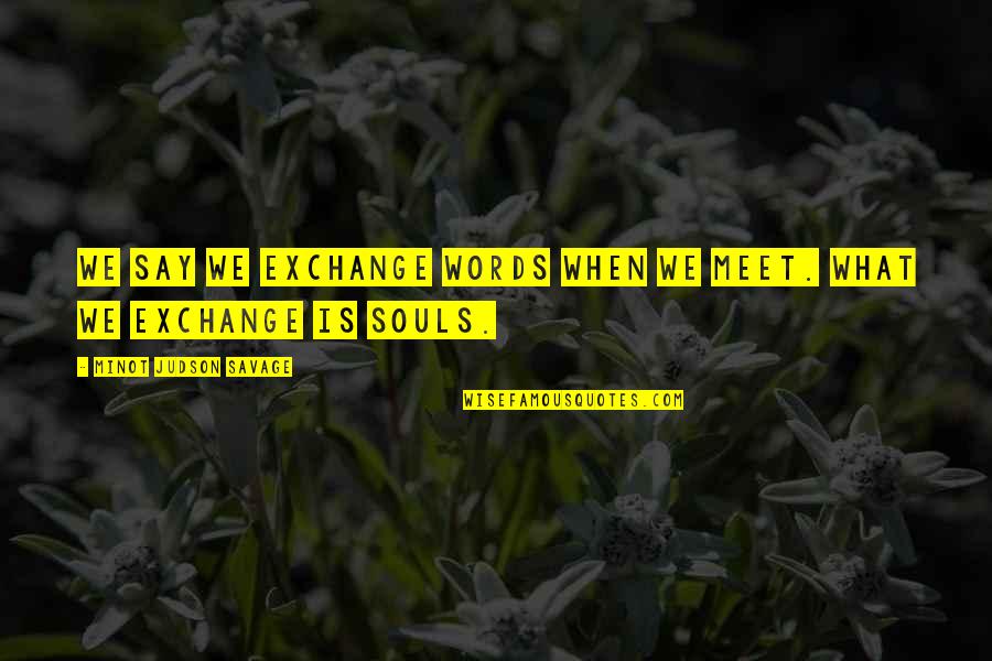 Gaineth Quotes By Minot Judson Savage: We say we exchange words when we meet. Gaineth Quotes By Minot Judson Savage: We say we exchange words when we meet.