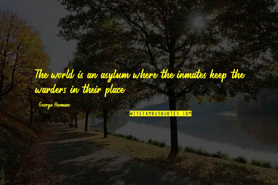 Gainfully Quotes By George Herman: The world is an asylum where the inmates