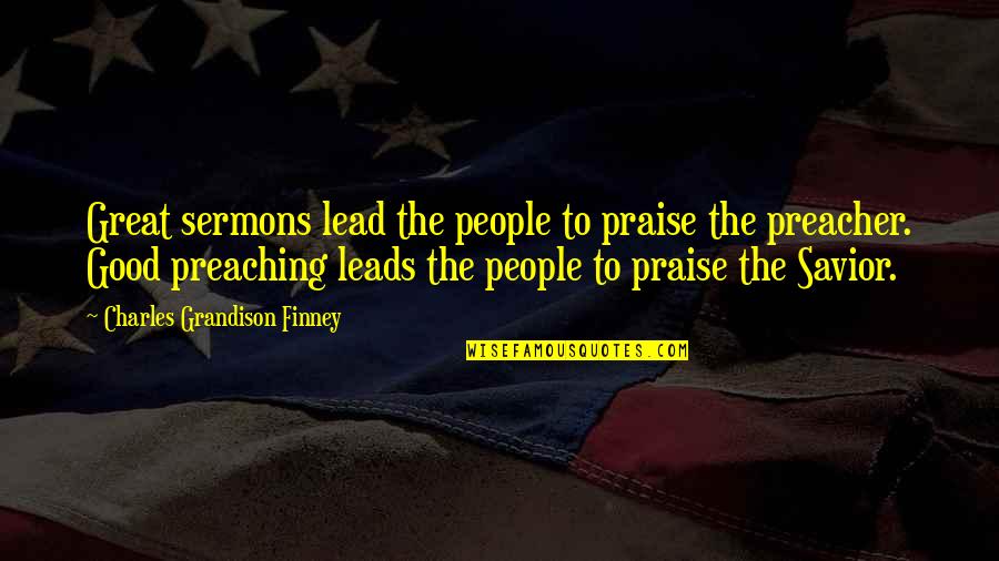 Gainin Quotes By Charles Grandison Finney: Great sermons lead the people to praise the
