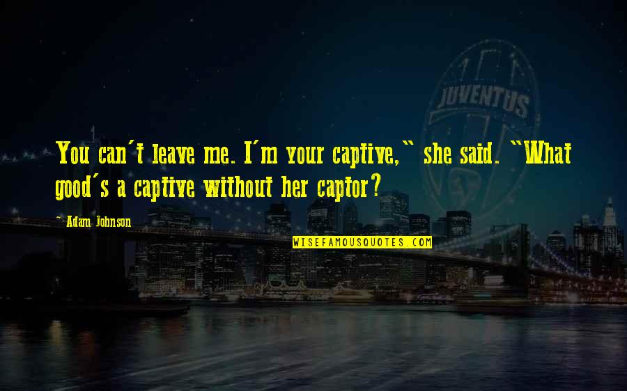 Gaining Friendship Quotes By Adam Johnson: You can't leave me. I'm your captive," she