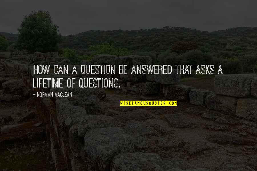 Gaining Friendship Quotes By Norman Maclean: How can a question be answered that asks