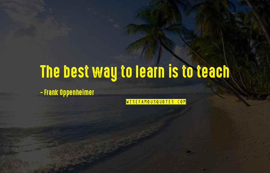 Gaining New Perspective Quotes By Frank Oppenheimer: The best way to learn is to teach