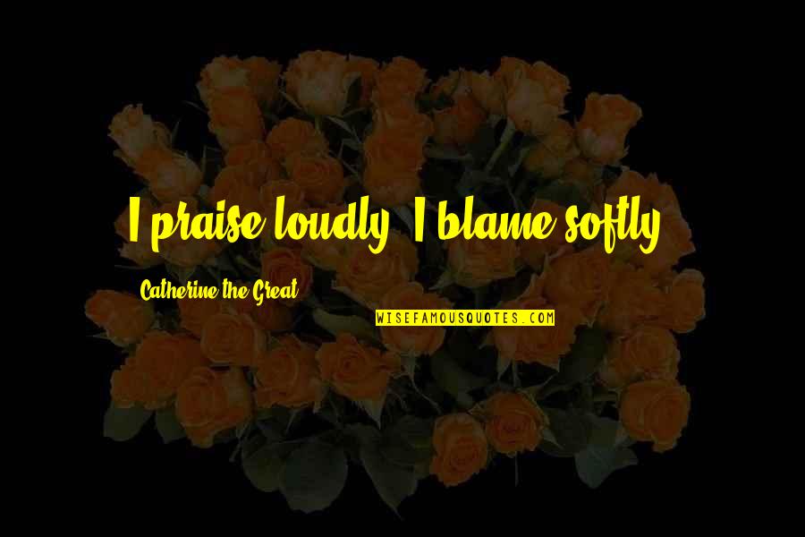 Gaining Perspective Quotes By Catherine The Great: I praise loudly. I blame softly.
