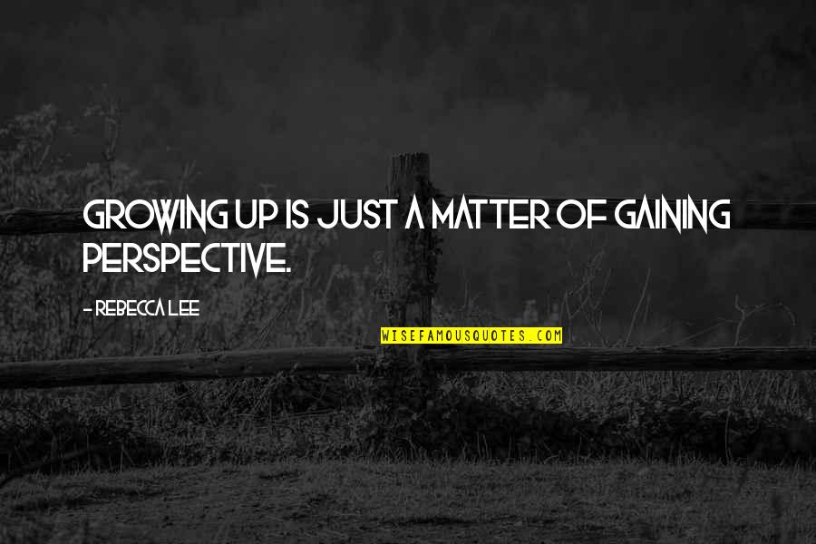 Gaining Perspective Quotes By Rebecca Lee: Growing up is just a matter of gaining