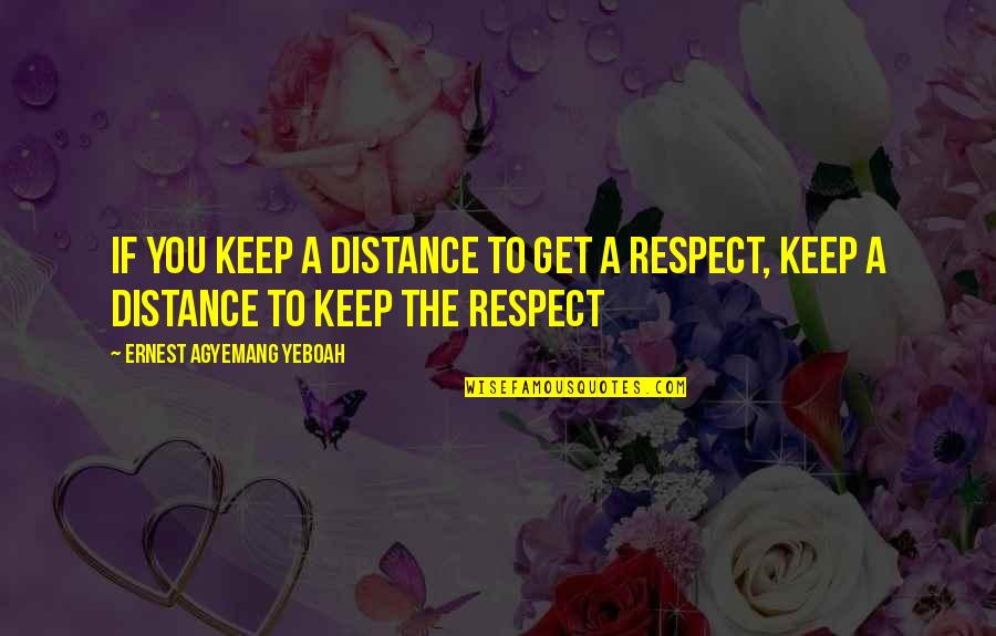 Gaining Respect From Others Quotes By Ernest Agyemang Yeboah: if you keep a distance to get a
