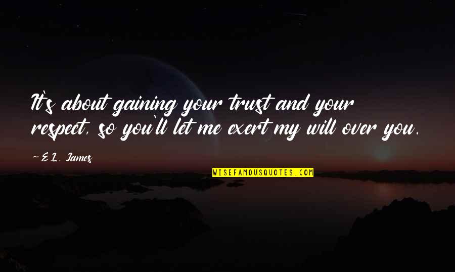 Gaining Trust Quotes By E.L. James: It's about gaining your trust and your respect,