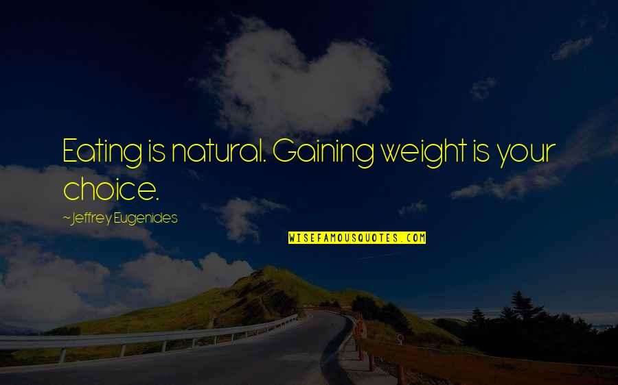 Gaining Weight Quotes By Jeffrey Eugenides: Eating is natural. Gaining weight is your choice.