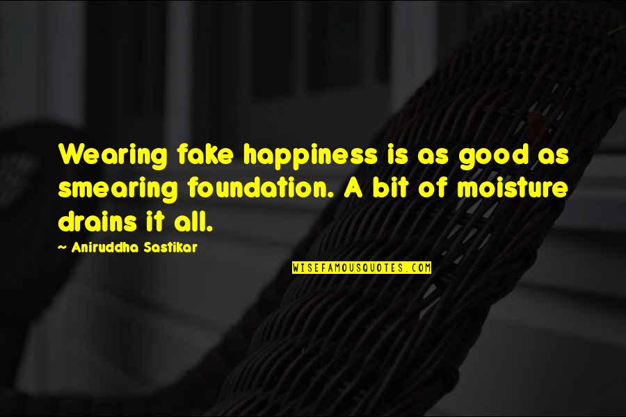 Gainor Awnings Quotes By Aniruddha Sastikar: Wearing fake happiness is as good as smearing